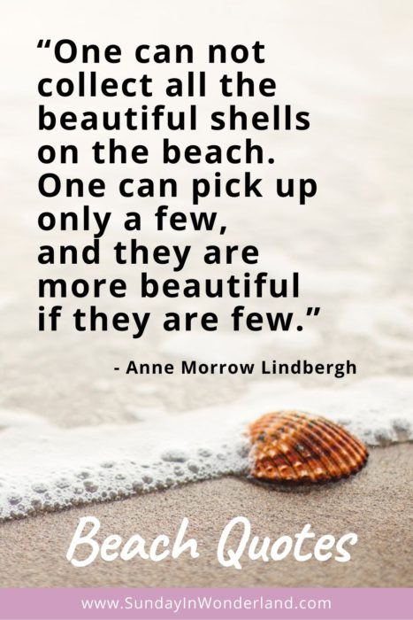 Pinterest beach quotes: “One can not collect all the beautiful shells on the beach. One can pick up only a few, and they are more beautiful if they are few.” – Anne Morrow Lindbergh